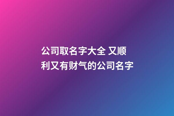 公司取名字大全 又顺利又有财气的公司名字-第1张-公司起名-玄机派